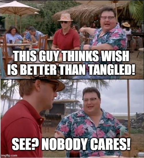 See Nobody Cares | THIS GUY THINKS WISH IS BETTER THAN TANGLED! SEE? NOBODY CARES! | image tagged in memes,see nobody cares | made w/ Imgflip meme maker