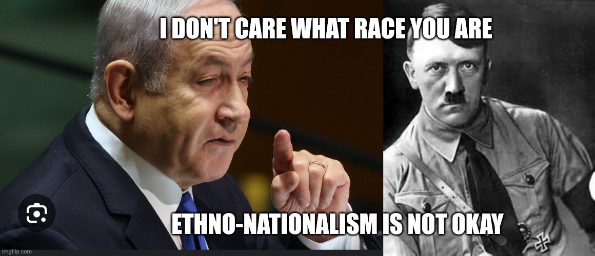I DON'T CARE WHAT RACE YOU ARE; ETHNO-NATIONALISM IS NOT OKAY | image tagged in grannie little girl bibi ben mottle netenyahu,adolf hitler | made w/ Imgflip meme maker