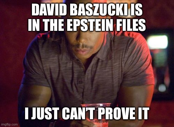 LETS TRY THIS SHIT AGAIN JUST WITH HIS FULL NAME | DAVID BASZUCKI IS IN THE EPSTEIN FILES; I JUST CAN’T PROVE IT | image tagged in doakes suspisous meme | made w/ Imgflip meme maker