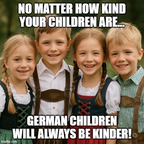 German Children | NO MATTER HOW KIND YOUR CHILDREN ARE... GERMAN CHILDREN WILL ALWAYS BE KINDER! | image tagged in children,funny memes | made w/ Imgflip meme maker