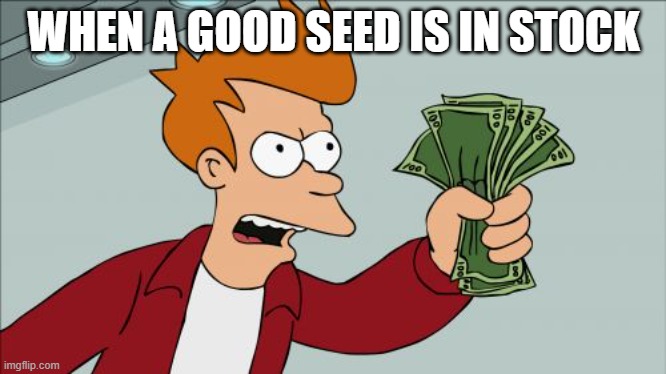 Shut Up And Take My Money Fry | WHEN A GOOD SEED IS IN STOCK | image tagged in memes,shut up and take my money fry,grow a garden | made w/ Imgflip meme maker