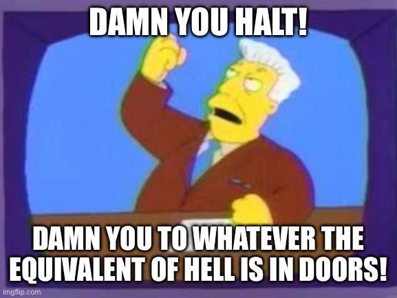 damn you | DAMN YOU HALT! DAMN YOU TO WHATEVER THE EQUIVALENT OF HELL IS IN DOORS! | image tagged in damn you | made w/ Imgflip meme maker