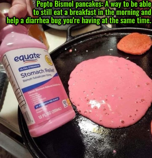 Breakfast & Diarrhea | Pepto Bismol pancakes: A way to be able to still eat a breakfast in the morning and help a diarrhea bug you're having at the same time. | image tagged in breakfast,diarrhea,medicine,pancakes,funny memes,ideas | made w/ Imgflip meme maker