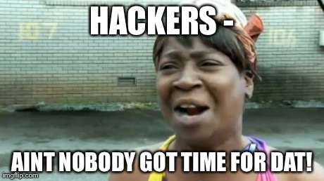 Ain't Nobody Got Time For That | HACKERS - AINT NOBODY GOT TIME FOR DAT! | image tagged in memes,aint nobody got time for that | made w/ Imgflip meme maker