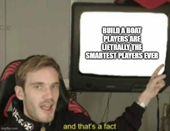 bro i have seen people making working computers, geometry dash and clash of cans | BUILD A BOAT PLAYERS ARE LIETRALLY THE SMARTEST PLAYERS EVER | image tagged in and that's a fact,roblox,smartass | made w/ Imgflip meme maker