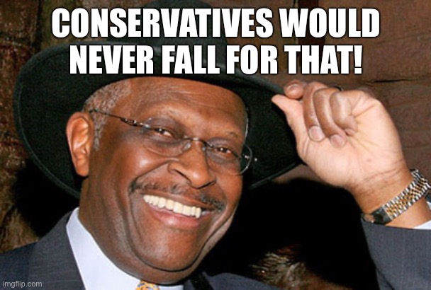 Herman Cain | CONSERVATIVES WOULD NEVER FALL FOR THAT! | image tagged in herman cain | made w/ Imgflip meme maker