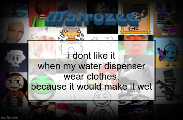 Matrozee Template V2 | i dont like it when my water dispenser wear clothes, because it would make it wet | image tagged in matrozee template v2 | made w/ Imgflip meme maker
