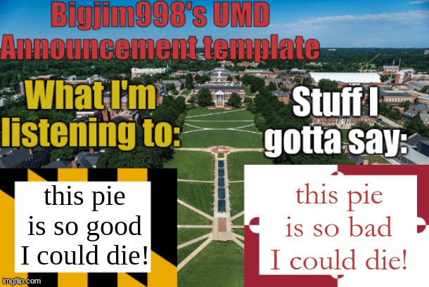 Bigjim998's UMD Announcement temp | this pie is so bad I could die! this pie is so good I could die! | image tagged in bigjim998's umd announcement temp | made w/ Imgflip meme maker