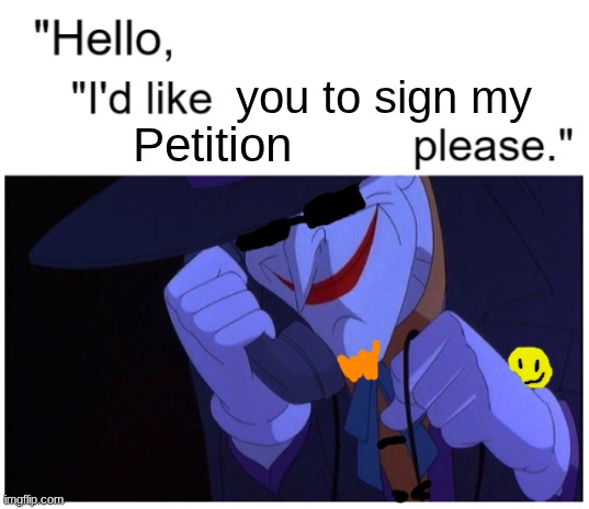 "Hi there, would you like to sign my petition?" | you to sign my; Petition | image tagged in joker phone hello x artist | made w/ Imgflip meme maker
