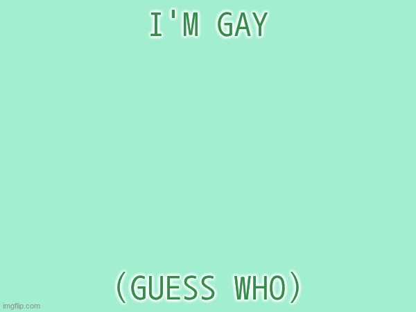 . | I'M GAY; (GUESS WHO) | made w/ Imgflip meme maker