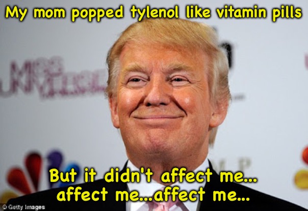 So that's it | My mom popped tylenol like vitamin pills; But it didn't affect me...
affect me...affect me... | image tagged in donald trump approves | made w/ Imgflip meme maker