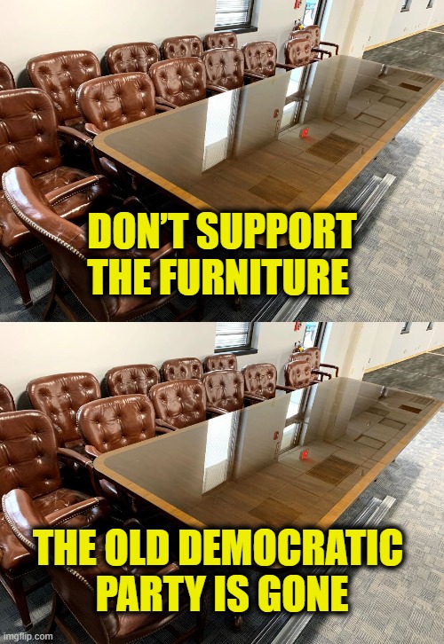 Time to quit the Democratic Party | DON’T SUPPORT
THE FURNITURE; THE OLD DEMOCRATIC 
PARTY IS GONE | image tagged in democratic party | made w/ Imgflip meme maker