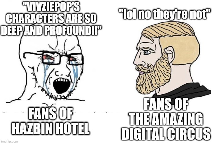 Kovak dodged a bullet | "VIVZIEPOP'S CHARACTERS ARE SO DEEP AND PROFOUND!!"; "lol no they're not"; FANS OF HAZBIN HOTEL; FANS OF THE AMAZING DIGITAL CIRCUS | image tagged in soyboy vs yes chad | made w/ Imgflip meme maker