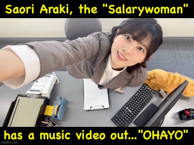 https://m.youtube.com/watch?v=fjz1N5XhbUQ | Saori Araki, the "Salarywoman"; has a music video out..."OHAYO" | image tagged in saori araki,music video,kawaii | made w/ Imgflip meme maker