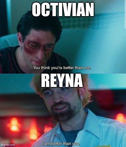 Reyna honestly hates Octivian (: | OCTIVIAN; REYNA | image tagged in im better than you | made w/ Imgflip meme maker