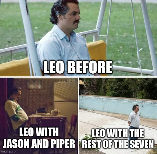 sad Leo valdez ): | LEO BEFORE; LEO WITH JASON AND PIPER; LEO WITH THE REST OF THE SEVEN | image tagged in memes,sad pablo escobar | made w/ Imgflip meme maker