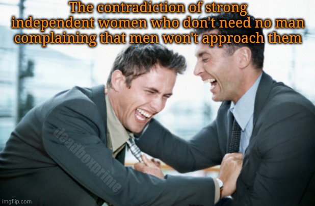 Heaven forbid they approach men | The contradiction of strong independent women who don't need no man complaining that men won't approach them; deadboxprime | image tagged in men laughing | made w/ Imgflip meme maker