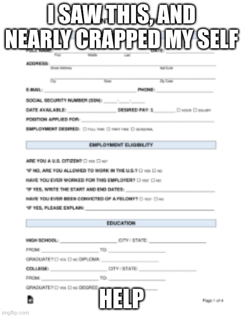 help me | I SAW THIS, AND NEARLY CRAPPED MY SELF; HELP | image tagged in j ob aplaction | made w/ Imgflip meme maker