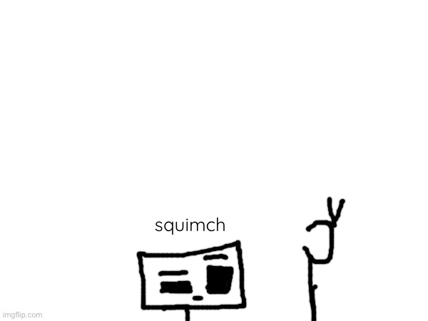 squimch | squimch | made w/ Imgflip meme maker