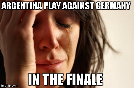 Argentina Fans | ARGENTINA PLAY AGAINST GERMANY  IN THE FINALE | image tagged in memes,first world problems | made w/ Imgflip meme maker