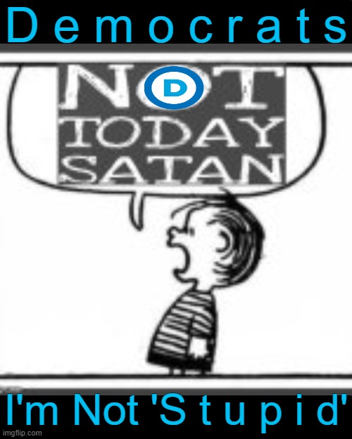 Enemy Within | D e m o c r a t s; I'm Not 'S t u p i d' | image tagged in good vs evil,democrats,something's wrong i can feel it,liberals vs conservatives | made w/ Imgflip meme maker