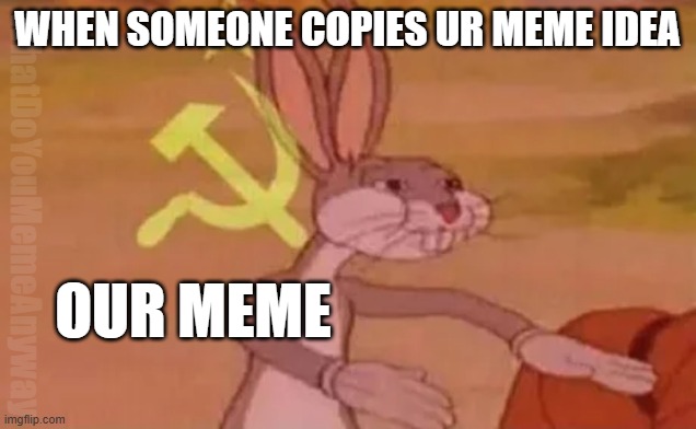 You get no credit, actually | WHEN SOMEONE COPIES UR MEME IDEA; WhatDoYouMemeAnyway; OUR MEME | image tagged in bugs bunny communist | made w/ Imgflip meme maker