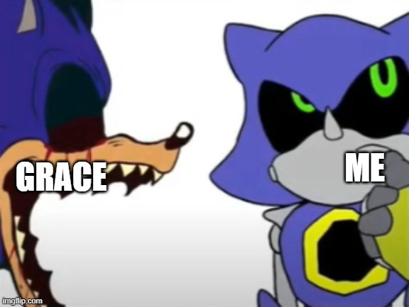 exe ragebaiting with metal thinking | ME GRACE | image tagged in exe ragebaiting with metal thinking | made w/ Imgflip meme maker