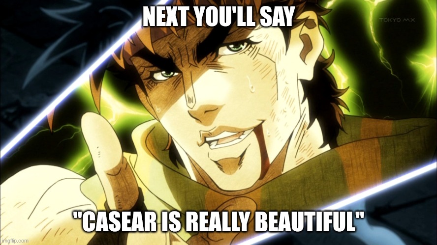 Because he is | NEXT YOU'LL SAY; "CASEAR IS REALLY BEAUTIFUL" | image tagged in jojo meme | made w/ Imgflip meme maker