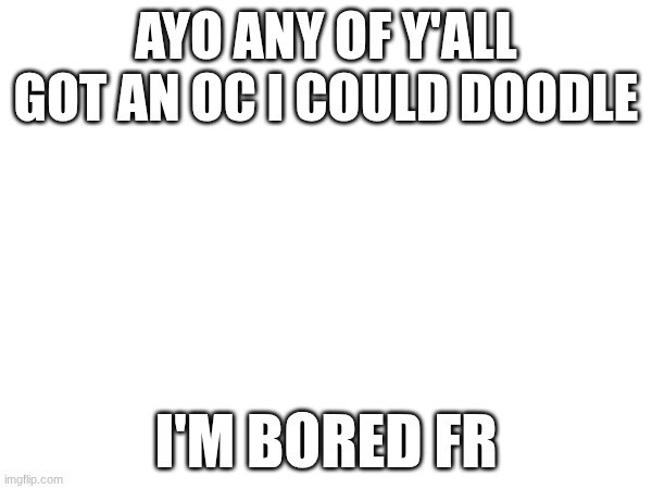 math | AYO ANY OF Y'ALL GOT AN OC I COULD DOODLE; I'M BORED FR | image tagged in e | made w/ Imgflip meme maker