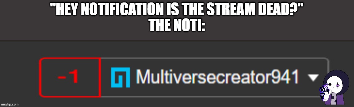 MC941 -1 notification | "HEY NOTIFICATION IS THE STREAM DEAD?"
THE NOTI: | image tagged in mc941 -1 notification | made w/ Imgflip meme maker