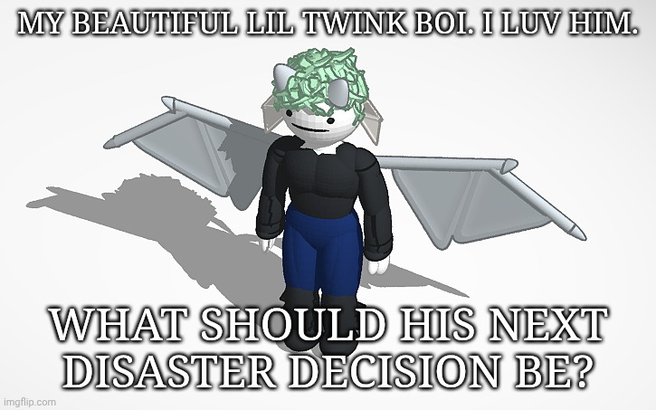 Just Rembered | MY BEAUTIFUL LIL TWINK BOI. I LUV HIM. WHAT SHOULD HIS NEXT DISASTER DECISION BE? | image tagged in sars v1 thank you grace,okay,what should it be,lets go,boardroom meeting suggestion,twink boi | made w/ Imgflip meme maker