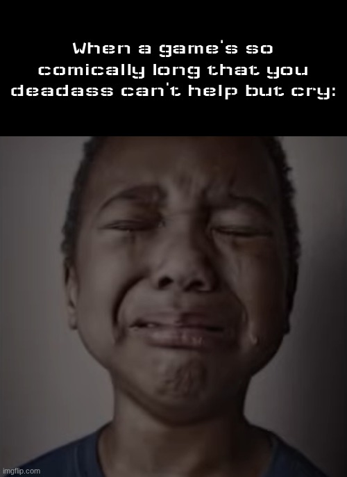 Boy crying | When a game's so comically long that you deadass can't help but cry: | image tagged in boy crying | made w/ Imgflip meme maker