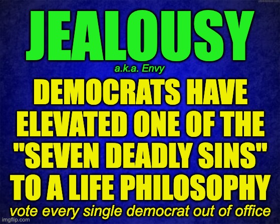 Remind the Dems that Republicans vote on Tuesdays, Dems on Wednesdays so they can know how many votes they need to win. | JEALOUSY; a.k.a. Envy; DEMOCRATS HAVE ELEVATED ONE OF THE "SEVEN DEADLY SINS" TO A LIFE PHILOSOPHY; vote every single democrat out of office | image tagged in blue background,scumbag democrats | made w/ Imgflip meme maker