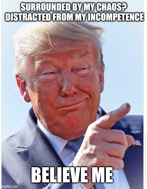 Trump pointing | SURROUNDED BY MY CHAOS?

 DISTRACTED FROM MY INCOMPETENCE BELIEVE ME | image tagged in trump pointing | made w/ Imgflip meme maker
