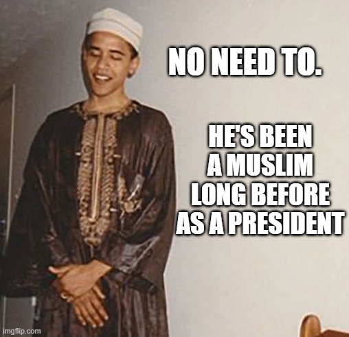 NO NEED TO. HE'S BEEN A MUSLIM LONG BEFORE AS A PRESIDENT | made w/ Imgflip meme maker