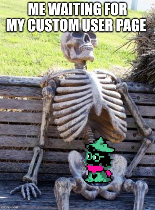 yes I'm still waiting | ME WAITING FOR MY CUSTOM USER PAGE | image tagged in memes,waiting skeleton | made w/ Imgflip meme maker