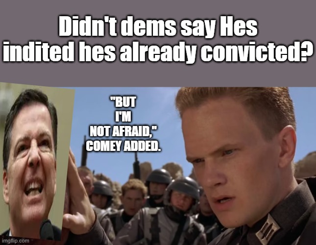 Giant BUG Comeys afraid | Didn't dems say Hes indited hes already convicted? "BUT I'M NOT AFRAID," COMEY ADDED. | made w/ Imgflip meme maker
