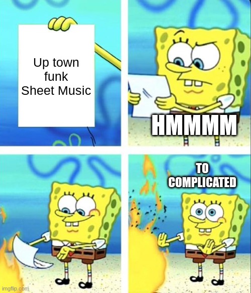 funny | Up town funk Sheet Music; HMMMM; TO COMPLICATED | image tagged in spongebob yeet | made w/ Imgflip meme maker