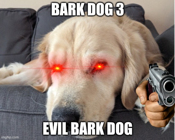EVIL BARK DOG | BARK DOG 3; EVIL BARK DOG | image tagged in dog,golden retriever | made w/ Imgflip meme maker