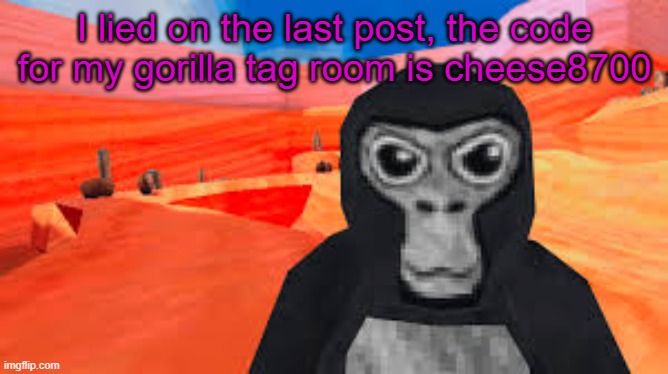 gorilla tag | I lied on the last post, the code for my gorilla tag room is cheese8700 | image tagged in gorilla tag | made w/ Imgflip meme maker