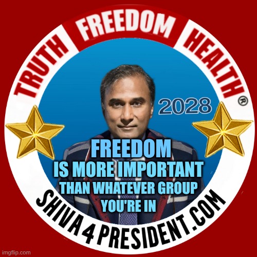 Shiva 4 President dot com 2028 | FREEDOM; IS MORE IMPORTANT; THAN WHATEVER GROUP; YOU'RE IN | image tagged in truth,freedom,health,the scroll of truth,president,freedom of speech | made w/ Imgflip meme maker