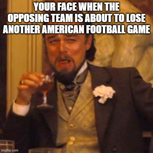 Ha, ha: You are about to lose the game! | YOUR FACE WHEN THE OPPOSING TEAM IS ABOUT TO LOSE ANOTHER AMERICAN FOOTBALL GAME | image tagged in memes,laughing leo,football meme,leonardo dicaprio,yay it's friday,friday | made w/ Imgflip meme maker