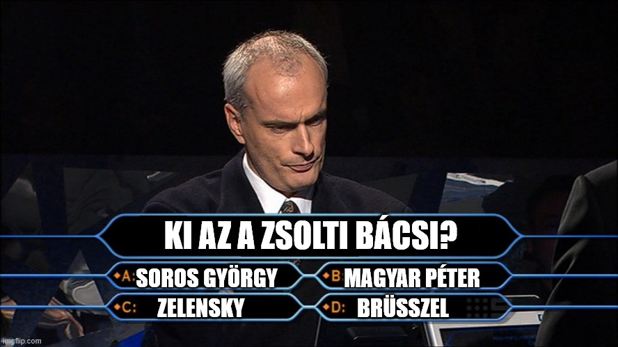 Who wants to be a millionaire | KI AZ A ZSOLTI BÁCSI? SOROS GYÖRGY                MAGYAR PÉTER; ZELENSKY                           BRÜSSZEL | image tagged in who wants to be a millionaire | made w/ Imgflip meme maker