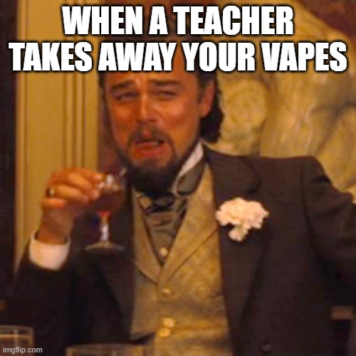 A teacher took away my vape pens! | WHEN A TEACHER TAKES AWAY YOUR VAPES | image tagged in laughing leo,vaping,vapes,school,leonardo dicaprio,teacher meme | made w/ Imgflip meme maker