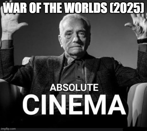 Absolute Cinema | WAR OF THE WORLDS (2025) | image tagged in absolute cinema | made w/ Imgflip meme maker