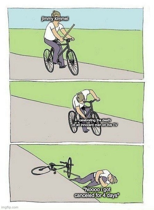 seriously, no matter your political views, he deserved it. | jimmy kimmel; celebrating the death of an innocent man on live TV; "Noooo i got canceled for 4 days" | image tagged in bycicle | made w/ Imgflip meme maker