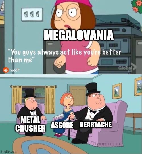 fr tho | MEGALOVANIA; HEARTACHE; METAL CRUSHER; ASGORE | image tagged in you guys always act like you're better than me | made w/ Imgflip meme maker
