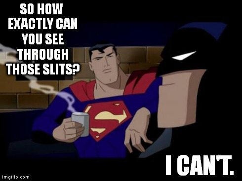 Batman And Superman Meme | SO HOW EXACTLY CAN YOU SEE THROUGH THOSE SLITS? I CAN'T. | image tagged in memes,batman and superman | made w/ Imgflip meme maker