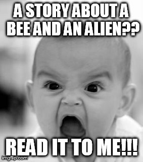 Angry Baby Meme | A STORY ABOUT A BEE AND AN ALIEN?? READ IT TO ME!!! | image tagged in memes,angry baby | made w/ Imgflip meme maker