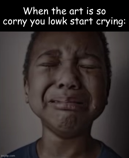 Boy crying | When the art is so corny you lowk start crying: | image tagged in boy crying | made w/ Imgflip meme maker